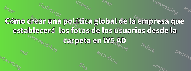 Cómo crear una política global de la empresa que establecerá las fotos de los usuarios desde la carpeta en WS AD