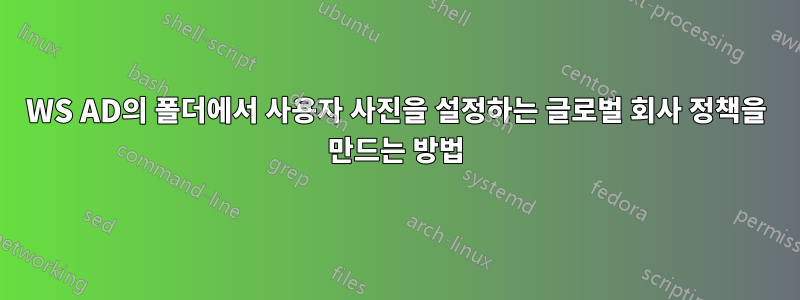 WS AD의 폴더에서 사용자 사진을 설정하는 글로벌 회사 정책을 만드는 방법