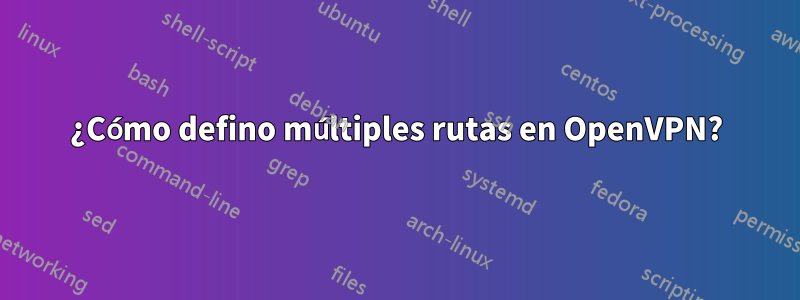 ¿Cómo defino múltiples rutas en OpenVPN?