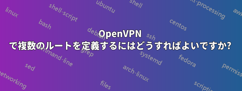 OpenVPN で複数のルートを定義するにはどうすればよいですか?