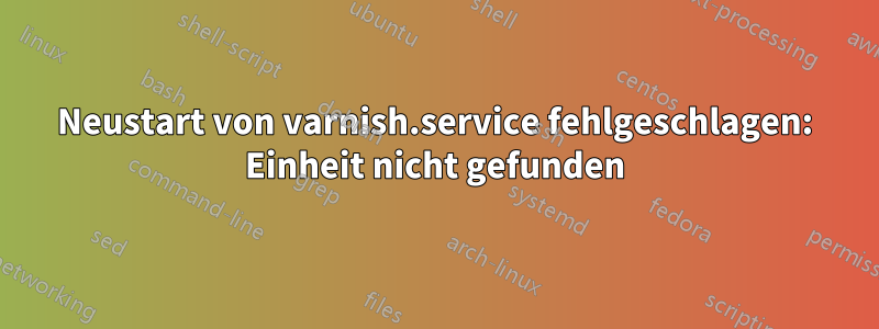 Neustart von varnish.service fehlgeschlagen: Einheit nicht gefunden