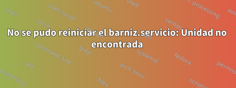 No se pudo reiniciar el barniz.servicio: Unidad no encontrada