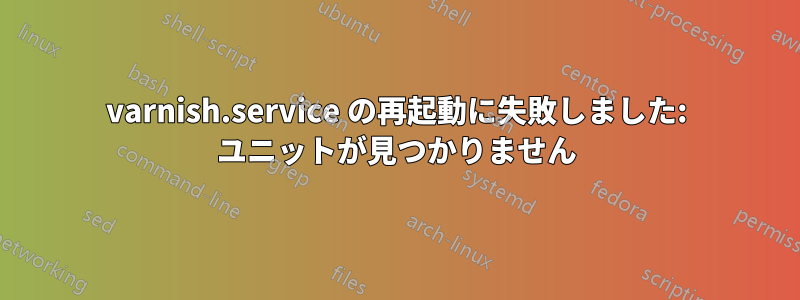 varnish.service の再起動に失敗しました: ユニットが見つかりません