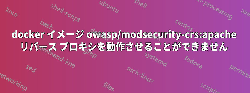 docker イメージ owasp/modsecurity-crs:apache リバース プロキシを動作させることができません