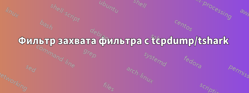 Фильтр захвата фильтра с tcpdump/tshark