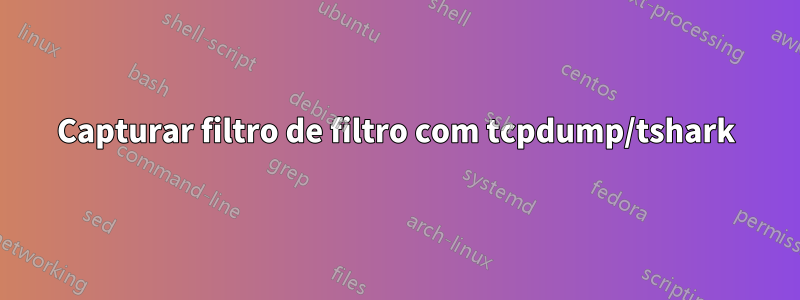 Capturar filtro de filtro com tcpdump/tshark