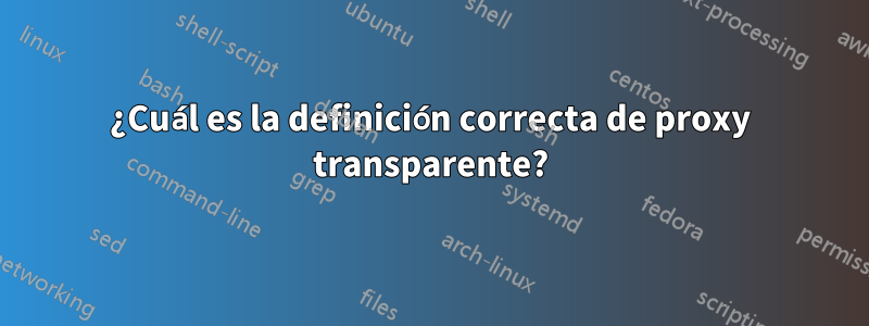 ¿Cuál es la definición correcta de proxy transparente?