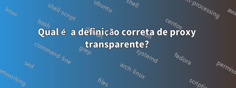 Qual é a definição correta de proxy transparente?