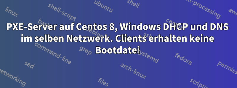 PXE-Server auf Centos 8, Windows DHCP und DNS im selben Netzwerk. Clients erhalten keine Bootdatei