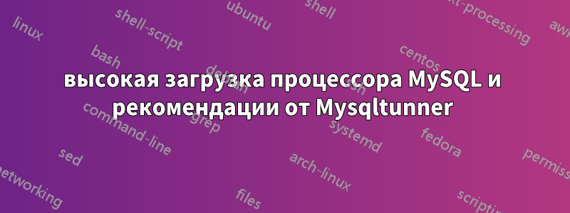 высокая загрузка процессора MySQL и рекомендации от Mysqltunner