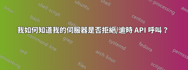 我如何知道我的伺服器是否拒絕/逾時 API 呼叫？