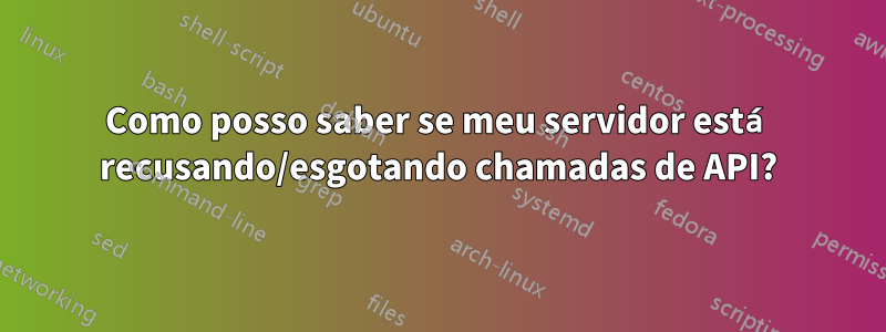 Como posso saber se meu servidor está recusando/esgotando chamadas de API?