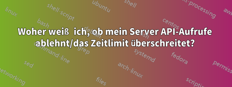 Woher weiß ich, ob mein Server API-Aufrufe ablehnt/das Zeitlimit überschreitet?