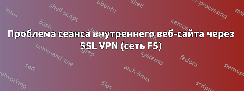 Проблема сеанса внутреннего веб-сайта через SSL VPN (сеть F5)