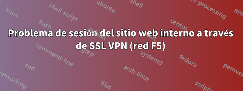 Problema de sesión del sitio web interno a través de SSL VPN (red F5)