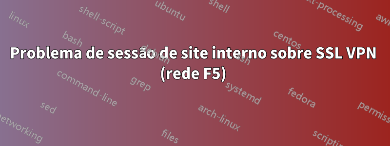 Problema de sessão de site interno sobre SSL VPN (rede F5)