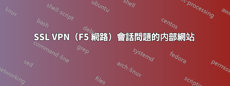 SSL VPN（F5 網路）會話問題的內部網站