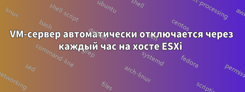 VM-сервер автоматически отключается через каждый час на хосте ESXi 