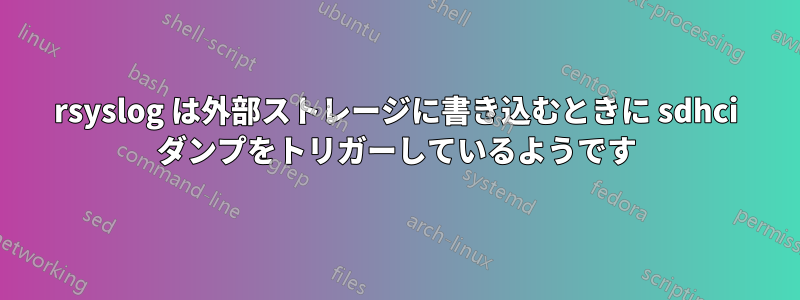 rsyslog は外部ストレージに書き込むときに sdhci ダンプをトリガーしているようです