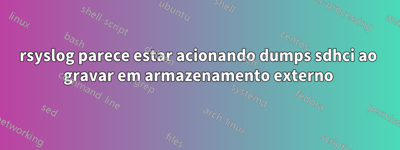 rsyslog parece estar acionando dumps sdhci ao gravar em armazenamento externo