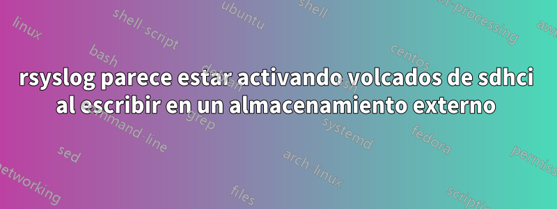 rsyslog parece estar activando volcados de sdhci al escribir en un almacenamiento externo