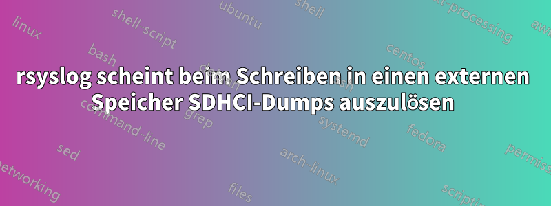 rsyslog scheint beim Schreiben in einen externen Speicher SDHCI-Dumps auszulösen