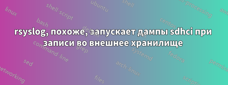 rsyslog, похоже, запускает дампы sdhci при записи во внешнее хранилище