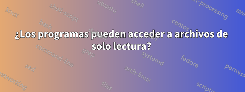 ¿Los programas pueden acceder a archivos de solo lectura?