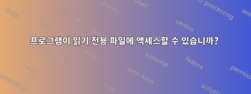 프로그램이 읽기 전용 파일에 액세스할 수 있습니까?