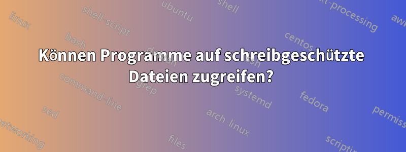Können Programme auf schreibgeschützte Dateien zugreifen?