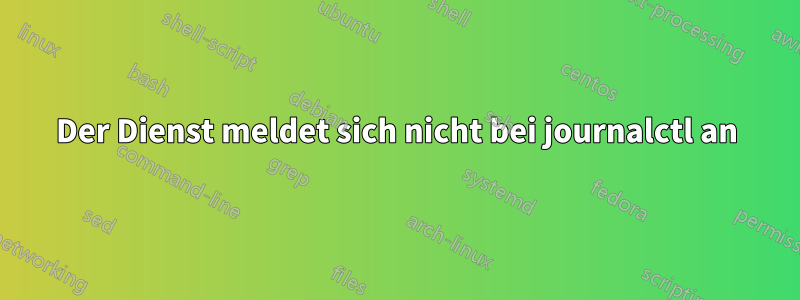 Der Dienst meldet sich nicht bei journalctl an