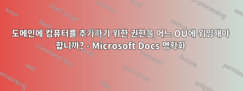 도메인에 컴퓨터를 추가하기 위한 권한을 어느 OU에 위임해야 합니까? - Microsoft Docs 명확화