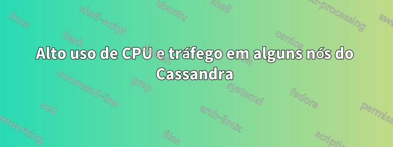 Alto uso de CPU e tráfego em alguns nós do Cassandra