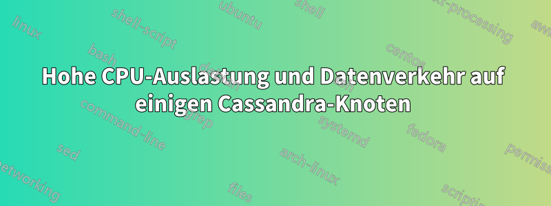 Hohe CPU-Auslastung und Datenverkehr auf einigen Cassandra-Knoten