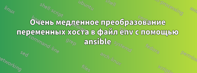 Очень медленное преобразование переменных хоста в файл env с помощью ansible