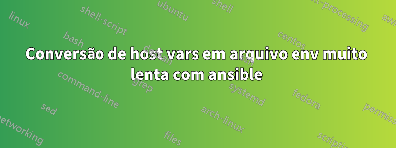 Conversão de host vars em arquivo env muito lenta com ansible