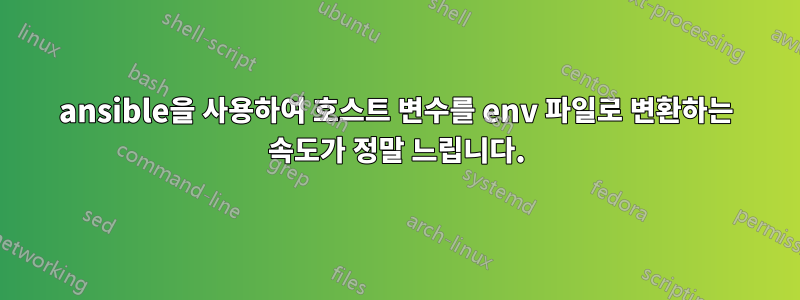 ansible을 사용하여 호스트 변수를 env 파일로 변환하는 속도가 정말 느립니다.