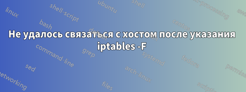 Не удалось связаться с хостом после указания iptables -F