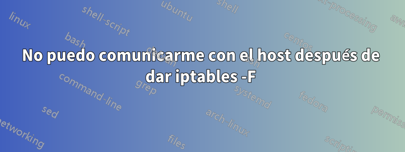 No puedo comunicarme con el host después de dar iptables -F