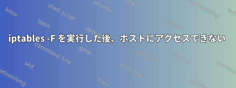 iptables -F を実行した後、ホストにアクセスできない