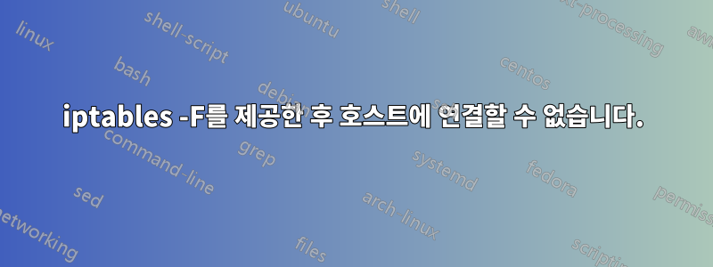 iptables -F를 제공한 후 호스트에 연결할 수 없습니다.