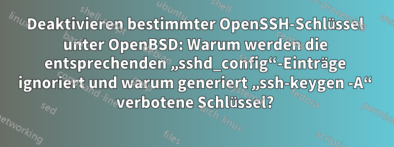 Deaktivieren bestimmter OpenSSH-Schlüssel unter OpenBSD: Warum werden die entsprechenden „sshd_config“-Einträge ignoriert und warum generiert „ssh-keygen -A“ verbotene Schlüssel?