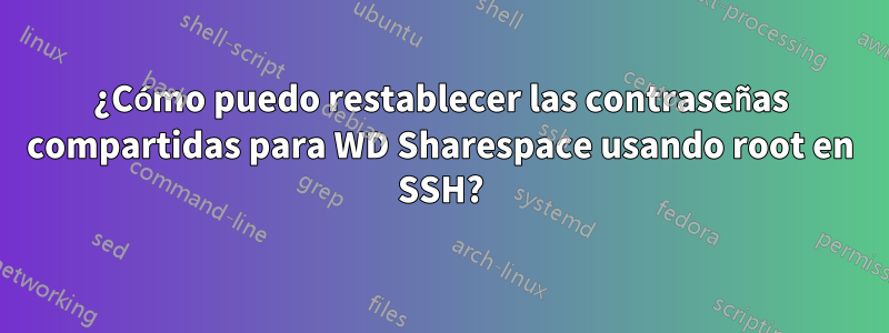 ¿Cómo puedo restablecer las contraseñas compartidas para WD Sharespace usando root en SSH?