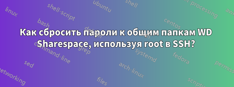 Как сбросить пароли к общим папкам WD Sharespace, используя root в SSH?