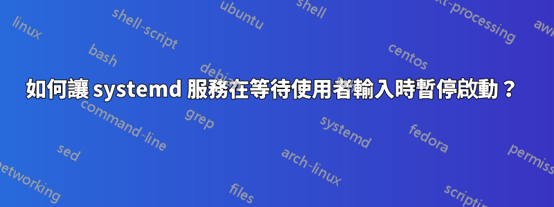 如何讓 systemd 服務在等待使用者輸入時暫停啟動？ 