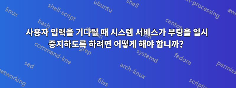 사용자 입력을 기다릴 때 시스템 서비스가 부팅을 일시 중지하도록 하려면 어떻게 해야 합니까? 