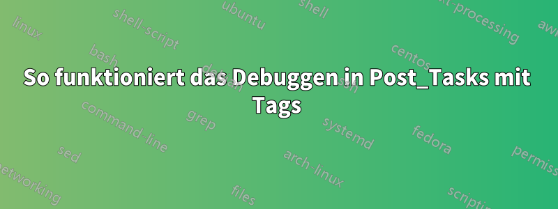 So funktioniert das Debuggen in Post_Tasks mit Tags