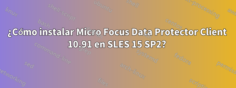 ¿Cómo instalar Micro Focus Data Protector Client 10.91 en SLES 15 SP2?