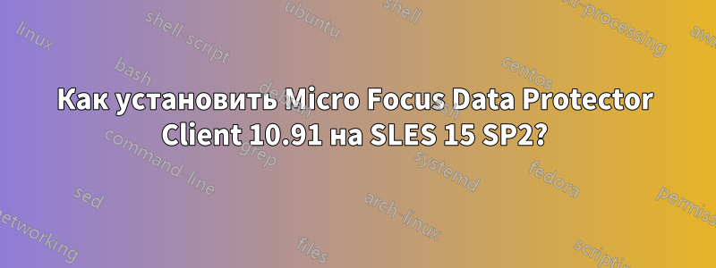 Как установить Micro Focus Data Protector Client 10.91 на SLES 15 SP2?