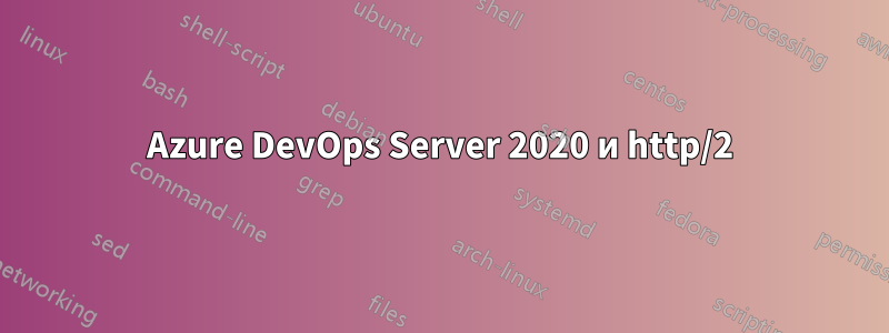 Azure DevOps Server 2020 и http/2